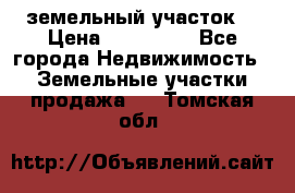 . земельный участок  › Цена ­ 300 000 - Все города Недвижимость » Земельные участки продажа   . Томская обл.